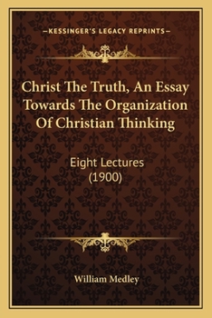 Paperback Christ The Truth, An Essay Towards The Organization Of Christian Thinking: Eight Lectures (1900) Book