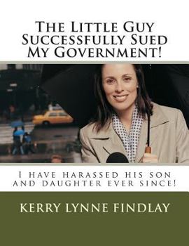 The Little Guy Successfully Sued My Government!: I have harassed his son and daughter ever since!