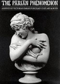 Hardcover The Parian Phenomenon: A Survey of Victorian Parian Porcelain, Statuary, Book