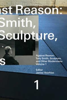 Paperback Against Reason, Volume 1: Tony Smith, Sculpture, and Other Modernisms Book