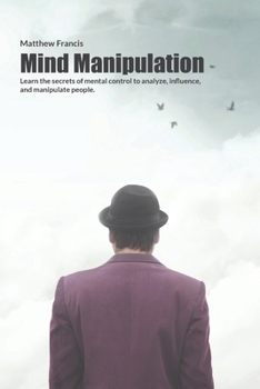 Paperback Mind Manipulation: Learn the secrets of mental control to analyze, influence, and manipulate people. Book