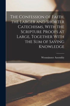 Paperback The Confession of Faith, the Larger and Shorter Catechisms, With the Scripture Proofs at Large, Together With the sum of Saving Knowledge Book