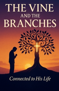 The Vine and the Branches: Abiding in Christ for Christian Faith, Spiritual Transformation, and Fruitfulness Through the Holy