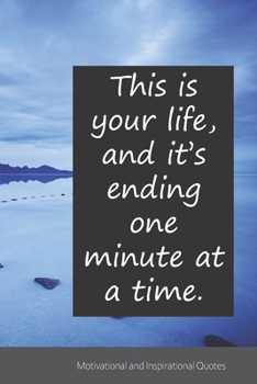 This is your life, and it’s ending one minute at a time.: Motivational, Inspirational and Uplifting Notebook / Journal / Diary - 6 x 9 inches (15,24 x 22,86 cm), 150 pages.