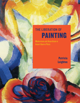 Hardcover The Liberation of Painting: Modernism and Anarchism in Avant-Guerre Paris Book