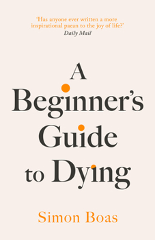A Beginner's Guide to Dying: 'Has Anyone Ever Written a More Inspirational Paean to the Joy of Life?' Daily Mail