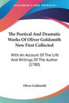 The Poetical And Dramatic Works Of Oliver Goldsmith Now First Collected: With An Account Of The Life And Writings Of The Author
