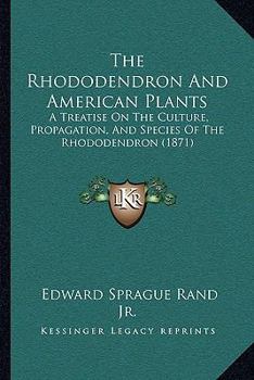 Paperback The Rhododendron And American Plants: A Treatise On The Culture, Propagation, And Species Of The Rhododendron (1871) Book