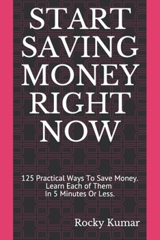 Paperback Start Saving Money Right Now: 125 Practical Ways To Save Money. Learn Each of Them In 5 Minutes Or Less and Have a Secure Financial Future. Book