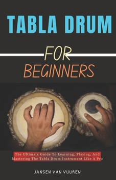 Paperback Tabla Drum for Beginners: The Ultimate Guide To Learning, Playing, And Mastering The Tabla Drum Instrument Like A Pro Book
