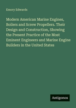 Paperback Modern American Marine Engines, Boilers and Screw Propellers. Their Design and Construction, Showing the Present Practice of the Most Eminent Engineer Book