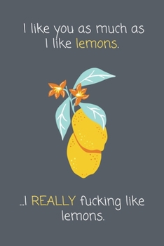 Paperback I like you as much as I like lemons. ...I REALLY fucking like lemons.: Funny Lined Notebook Gift for Friends & Loved Ones Book