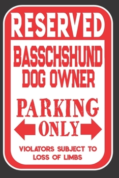Reserved Basschshund Dog Owner Parking Only. Violators Subject To Loss Of Limbs: Blank Lined Notebook To Write In | Appreciation Gift For Basschshund Dog Lovers
