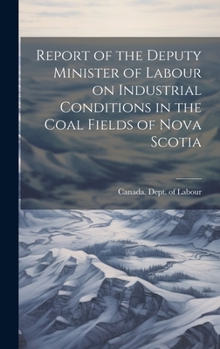 Hardcover Report of the Deputy Minister of Labour on Industrial Conditions in the Coal Fields of Nova Scotia Book