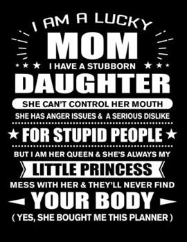 Paperback I am a Lucky Mom of Stubborn Daughter Little Princess: Funny Mom Quotes Gift From Her Daughter You Hurt Her They'll Never Find Your Body And Yes She B Book