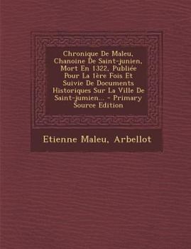 Chronique de Maleu, Chanoine de Saint-Junien, Mort En 1322, Publi�e Pour La 1�re Fois Et Suivie de Documents Historiques Sur La Ville de Saint-Jumien...
