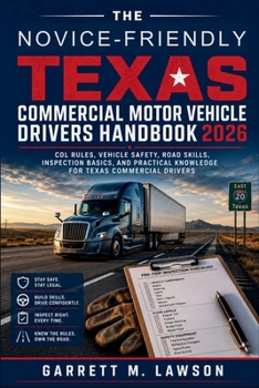 The Novice-Friendly Texas Commercial Motor Vehicle Drivers Handbook 2026: CDL Rules, Vehicle Safety, Road Skills, Inspection Basics, and Practical Knowledge for Texas Commercial Drivers
