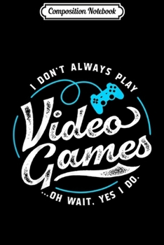 Composition Notebook: I Don't Always Play Video Games . Funny Video Game  Journal/Notebook Blank Lined Ruled 6x9 100 Pages