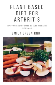 Paperback Plant Based Diet for Arthritis: How to use plant based to cure arthritis naturally Book