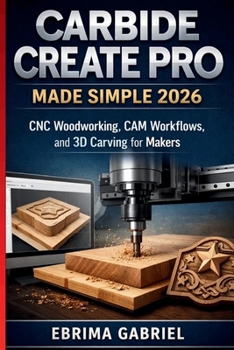 Paperback Carbide Create Pro Made Simple 2026: CNC Woodworking, CAM Workflows, and 3D Carving for Makers Book