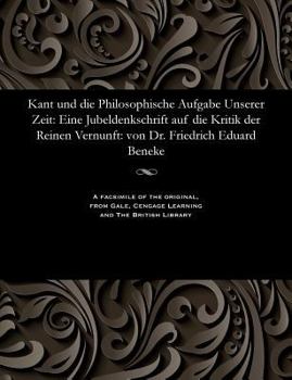 Paperback Kant Und Die Philosophische Aufgabe Unserer Zeit: Eine Jubeldenkschrift Auf Die Kritik Der Reinen Vernunft: Von Dr. Friedrich Eduard Beneke [German] Book