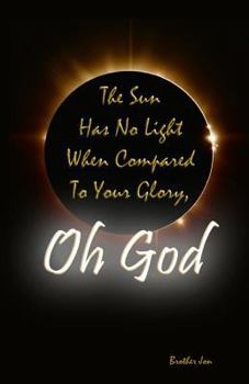 Paperback The Sun Has No Light When Compared To Your Glory, Oh God Book