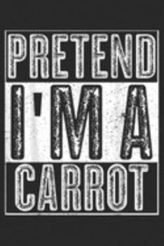 Pretend I'm A Carrot: Pretend I'm A Carrot Funny Halloween Costume Gift   Journal/Notebook Blank Lined Ruled 6x9 100 Pages