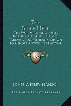 Paperback The Bible Hell: The Words Rendered Hell In The Bible, Sheol, Hadees, Tartarus, And Gehenna, Shown To Denote A State Of Temporal Durati Book