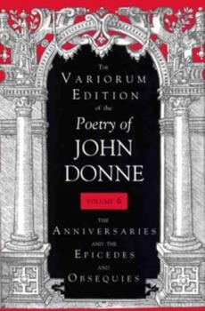 Hardcover The Variorum Edition of the Poetry of John Donne, Volume 6: The Anniversaries and the Epicedes and Obsequies Book