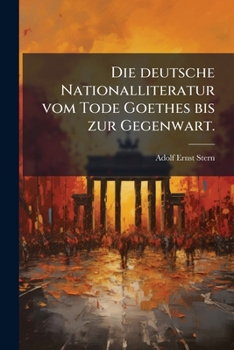 Die Deutsche Nationalliteratur Vom Tode Goethes Bis Zur Gegenwart...