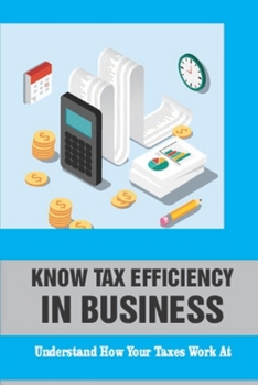 Paperback Know Tax Efficiency In Business: Understand How Your Taxes Work At: Learn About Basic Tax Principles Book