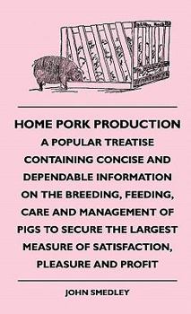 Hardcover Home Pork Production - A Popular Treatise Containing Concise and Dependable Information on the Breeding, Feeding, Care and Management of Pigs to Secur Book