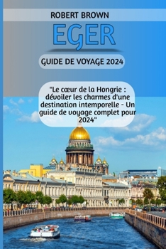 Paperback Eger Guide de Voyage 2024: "Le coeur de la Hongrie: dévoiler les charmes d'une destination intemporelle - Un guide de voyage complet pour 2024" [French] Book