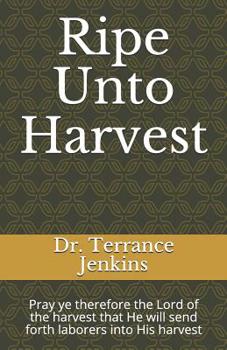 Paperback Ripe Unto Harvest: Pray ye therefore the Lord of the harvest that He will send forth laborers into His harvest Book