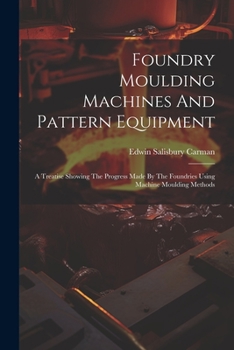 Paperback Foundry Moulding Machines And Pattern Equipment: A Treatise Showing The Progress Made By The Foundries Using Machine Moulding Methods Book