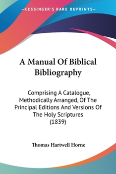 Paperback A Manual Of Biblical Bibliography: Comprising A Catalogue, Methodically Arranged, Of The Principal Editions And Versions Of The Holy Scriptures (1839) Book