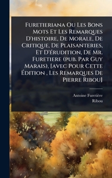 Furetieriana Ou Les Bons Mots Et Les Remarques D'histoire, De Morale, De Critique, De Plaisanteries, Et D'Ã(c)rudition, De Mr. Furetiere (pub. Par Guy ... Remarques De Pierre Ribou] (French Edition)