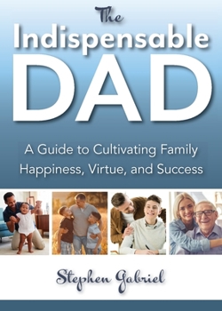 Paperback Indispensable Dad: A Guide to Cultivating Family Happiness, Virtue, and Success, The Book