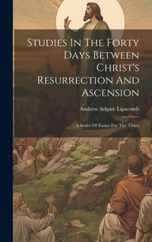 Hardcover Studies In The Forty Days Between Christ's Resurrection And Ascension: A Series Of Essays For The Times Book