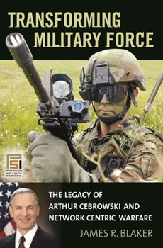 Hardcover Transforming Military Force: The Legacy of Arthur Cebrowski and Network Centric Warfare Book