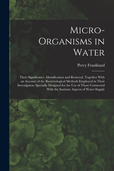 Paperback Micro-Organisms in Water: Their Significance, Identification and Removal, Together With an Account of the Bacteriological Methods Employed in Th Book