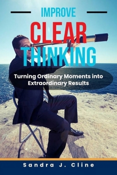 Paperback Improve Clear Thinking: Turning Ordinary Moments into Extraordinary Results Book