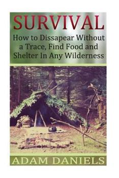 Paperback Survival How to Disappear Without a Trace, Find Food, Shelter and Water in Any: (Survival Tactics, Survival Navigation) Book