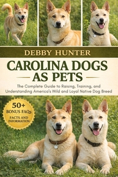 CAROLINA DOGS AS PETS: The Complete Guide to Raising, Training, and Understanding America’s Wild and Loyal Native Dog Breed