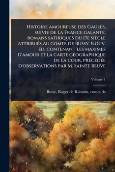 Histoire amoureuse des Gaules, suivie de La France galante, romans satiriques du 17e siècle attribuÃ(c)s au comte de Bussy. Nouv. Ã(c)d. contenant les ... par M. Sainte Be (French Edition)