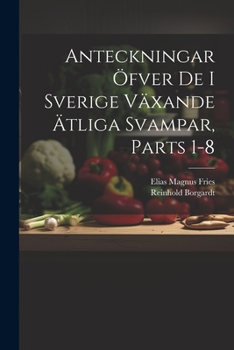 Paperback Anteckningar Öfver De I Sverige Växande Ätliga Svampar, Parts 1-8 [Swedish] Book