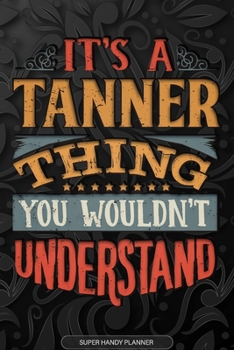 Its A Tanner Thing You Wouldnt Understand: Tanner Name Planner With Notebook Journal Calendar Personal Goals Password Manager & Much More, Perfect Gift For Tanner