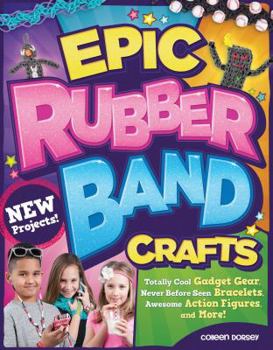 Paperback Epic Rubber Band Crafts: Totally Cool Gadget Gear, Never Before Seen Bracelets, Awesome Action Figures, and More! Book