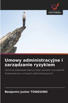 Umowy administracyjne i zarzadzanie ryzykiem: Ochrona wspólwykonawcy przed ryzykiem w prywatnie finansowanych umowach administracyjnych (Polish Edition)