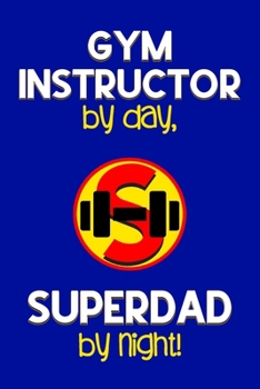 Paperback Gym Instructor by day, Superdad by night!: Dad Gifts for Gym Instructors: Novelty Gag Notebook Gift: Lined Paper Paperback Journal for Writing, Sketch Book